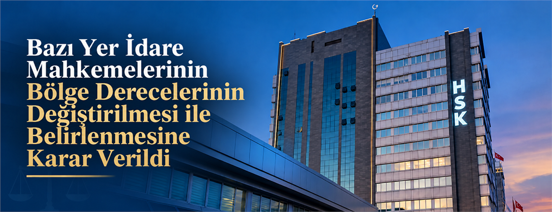 Bazı Yer İdare Mahkemelerinin Bölge Derecelerinin Değiştirilmesi ile Belirlenmesine Karar Verildi